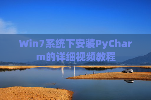 Win7系统下安装PyCharm的详细视频教程